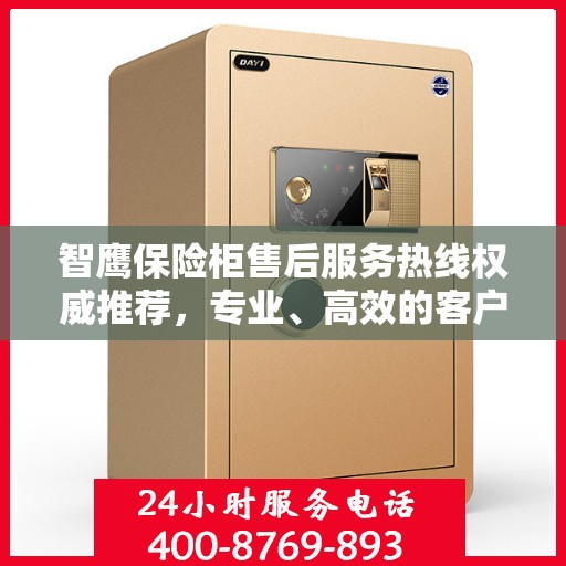 智鹰保险柜售后服务热线权威推荐，专业、高效的客户支持体验