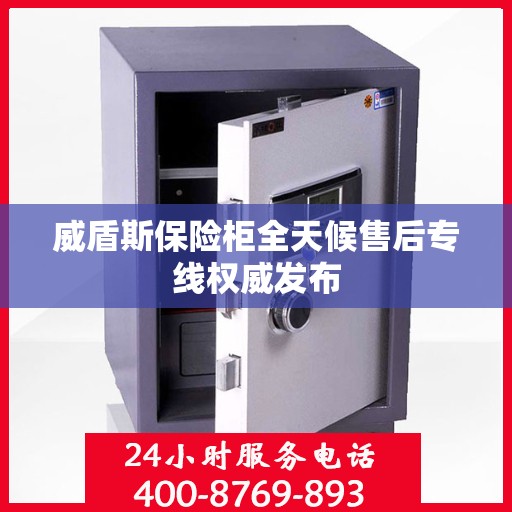 威盾斯保险柜全天候售后专线权威发布