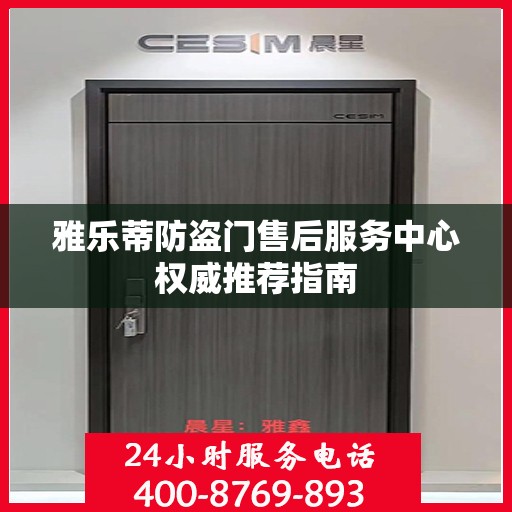 雅乐蒂防盗门售后服务中心权威推荐指南