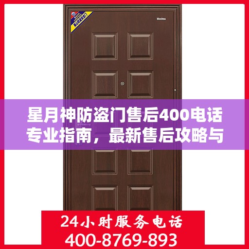星月神防盗门售后400电话专业指南，最新售后攻略与联系方式