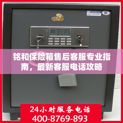 铭和保险箱售后客服专业指南，最新客服电话攻略