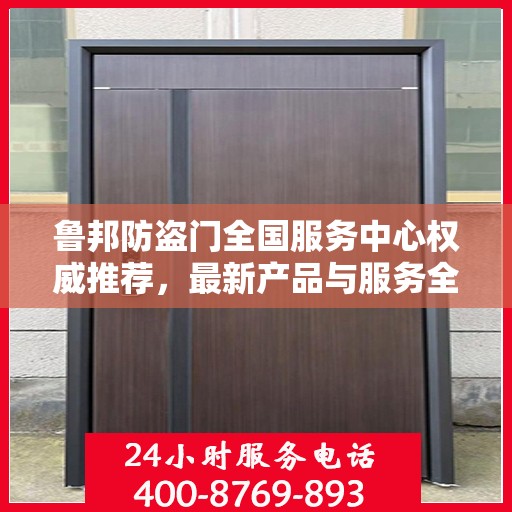 鲁邦防盗门全国服务中心权威推荐，最新产品与服务全面解读