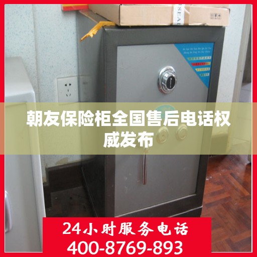 朝友保险柜全国售后电话权威发布