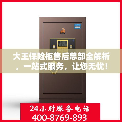 大王保险柜售后总部全解析，一站式服务，让您无忧！