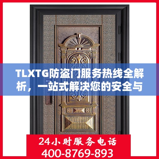 TLXTG防盗门服务热线全解析，一站式解决您的安全与售后问题