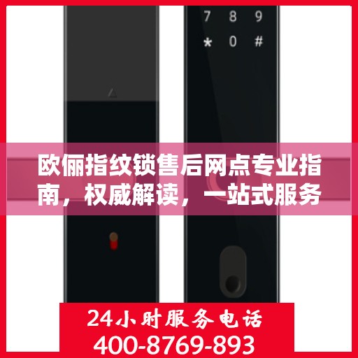 欧俪指纹锁售后网点专业指南，权威解读，一站式服务体验