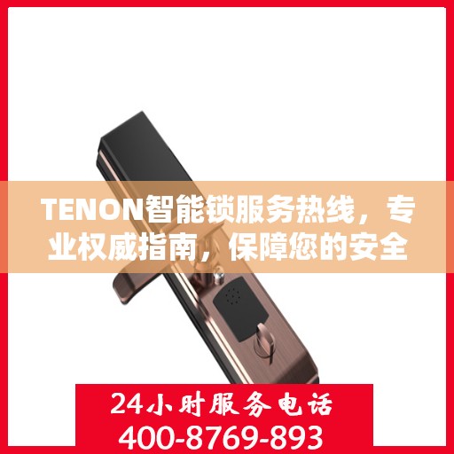 TENON智能锁服务热线，专业权威指南，保障您的安全锁务无忧