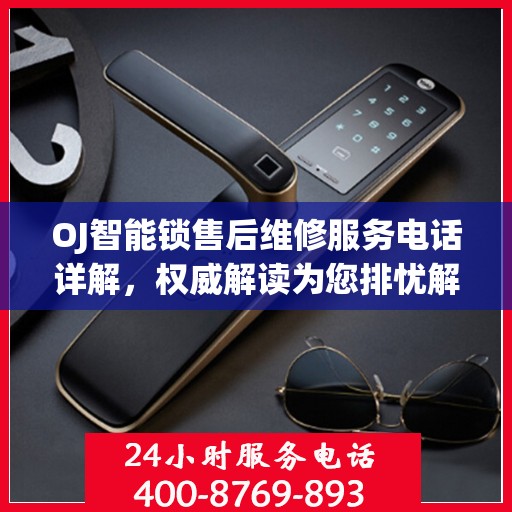 OJ智能锁售后维修服务电话详解，权威解读为您排忧解难
