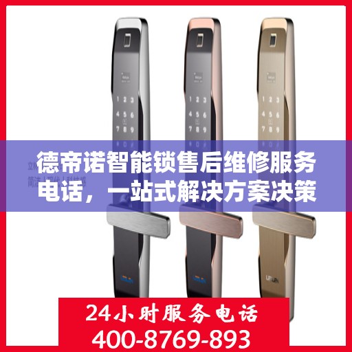 德帝诺智能锁售后维修服务电话，一站式解决方案决策指南