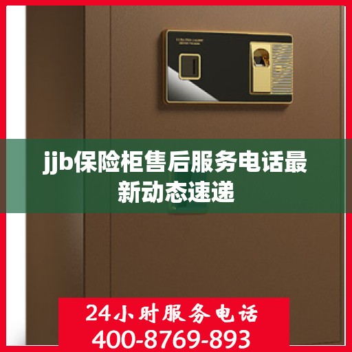 jjb保险柜售后服务电话最新动态速递