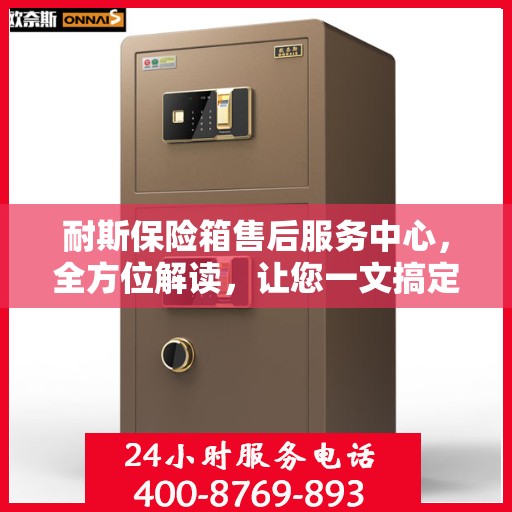 耐斯保险箱售后服务中心，全方位解读，让您一文搞定！