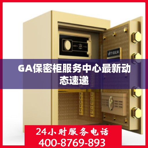 GA保密柜服务中心最新动态速递