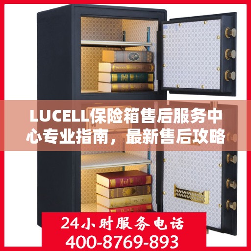 LUCELL保险箱售后服务中心专业指南，最新售后攻略与指南