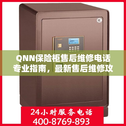 QNN保险柜售后维修电话专业指南，最新售后维修攻略与联系方式
