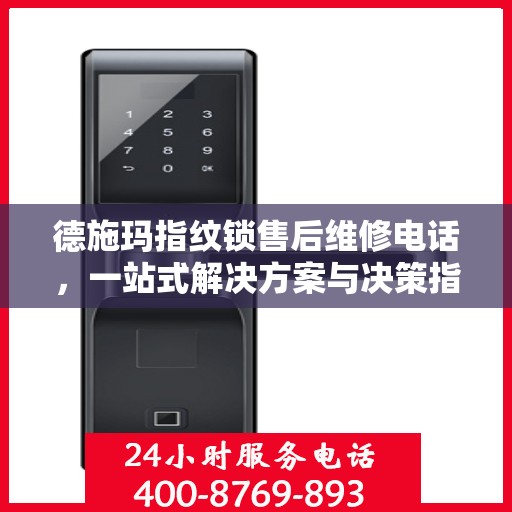 德施玛指纹锁售后维修电话，一站式解决方案与决策指南