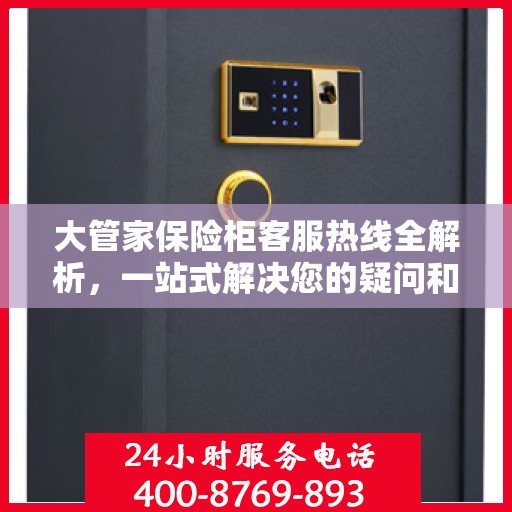 大管家保险柜客服热线全解析，一站式解决您的疑问和需求