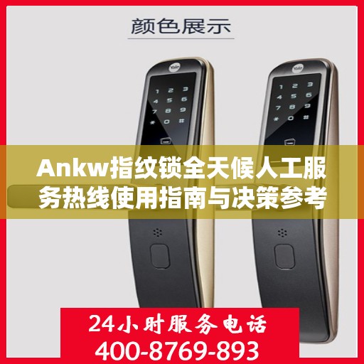 Ankw指纹锁全天候人工服务热线使用指南与决策参考