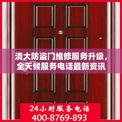 清大防盗门维修服务升级，全天候服务电话最新资讯