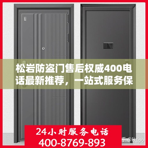 松岩防盗门售后权威400电话最新推荐，一站式服务保障，让您安心无忧！