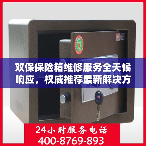 双保保险箱维修服务全天候响应，权威推荐最新解决方案