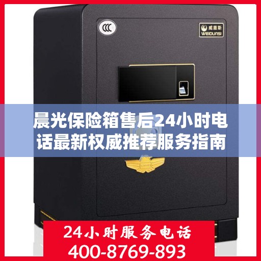 晨光保险箱售后24小时电话最新权威推荐服务指南
