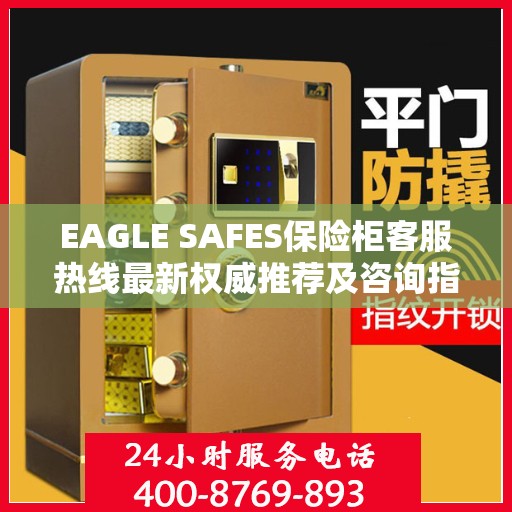 EAGLE SAFES保险柜客服热线最新权威推荐及咨询指南