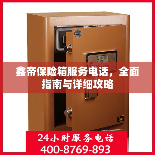 鑫帝保险箱服务电话，全面指南与详细攻略
