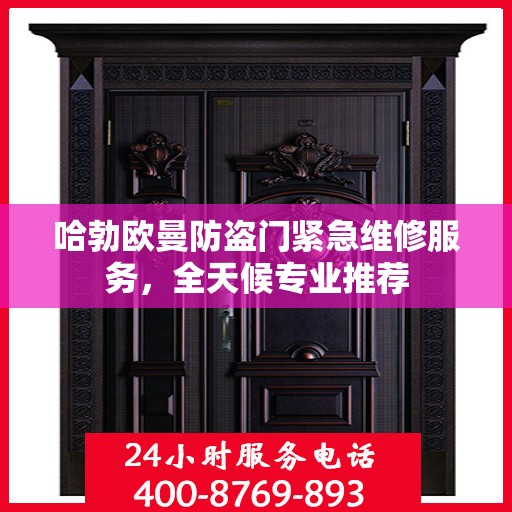 哈勃欧曼防盗门紧急维修服务，全天候专业推荐