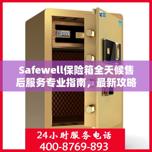 Safewell保险箱全天候售后服务专业指南，最新攻略解密