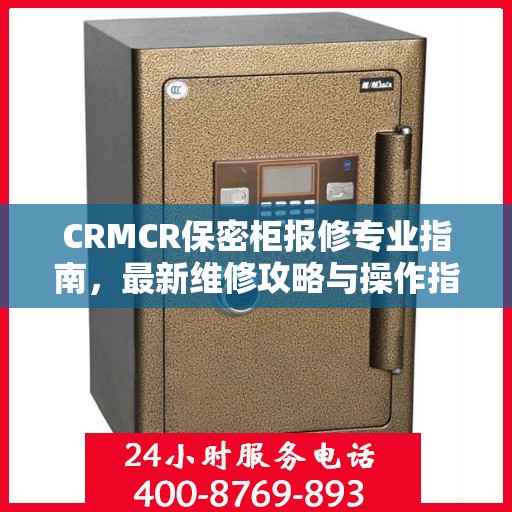 CRMCR保密柜报修专业指南，最新维修攻略与操作指南