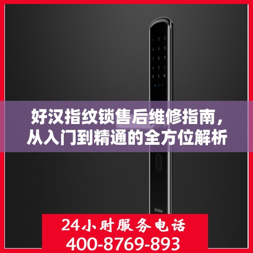 好汉指纹锁售后维修指南，从入门到精通的全方位解析