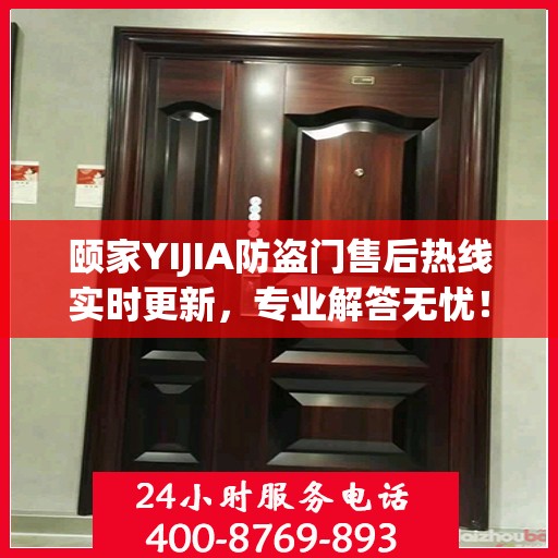 颐家YIJIA防盗门售后热线实时更新，专业解答无忧！
