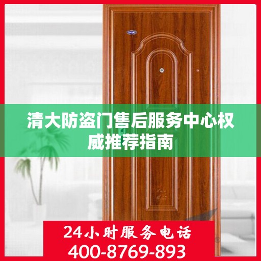 清大防盗门售后服务中心权威推荐指南