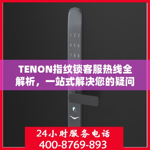 TENON指纹锁客服热线全解析，一站式解决您的疑问和需求