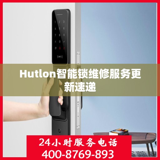 Hutlon智能锁维修服务更新速递