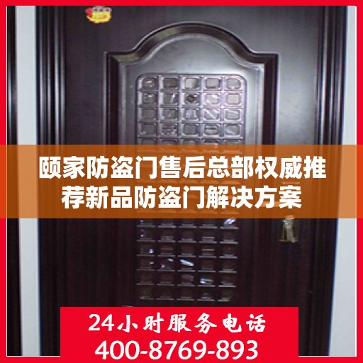 颐家防盗门售后总部权威推荐新品防盗门解决方案
