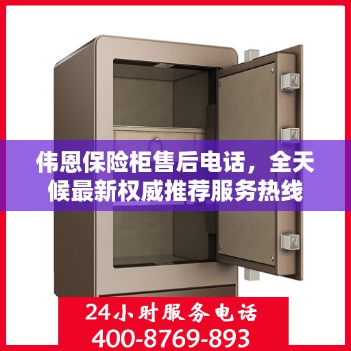 伟恩保险柜售后电话，全天候最新权威推荐服务热线