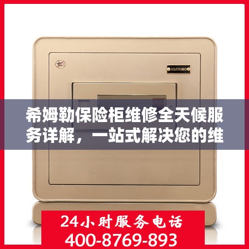 希姆勒保险柜维修全天候服务详解，一站式解决您的维修难题