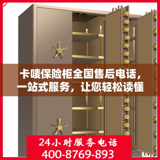 卡唛保险柜全国售后电话，一站式服务，让您轻松读懂售后流程！