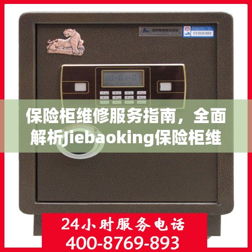 保险柜维修服务指南，全面解析Jiebaoking保险柜维修服务电话及攻略