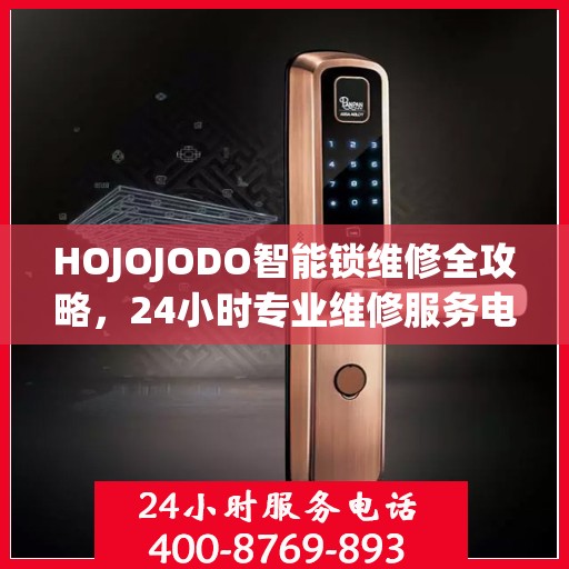 HOJOJODO智能锁维修全攻略，24小时专业维修服务电话权威指南