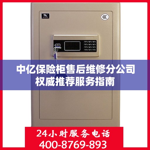中亿保险柜售后维修分公司权威推荐服务指南