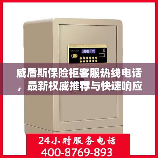 威盾斯保险柜客服热线电话，最新权威推荐与快速响应服务