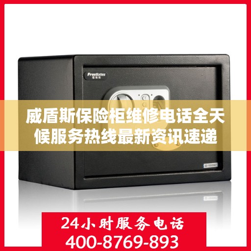 威盾斯保险柜维修电话全天候服务热线最新资讯速递