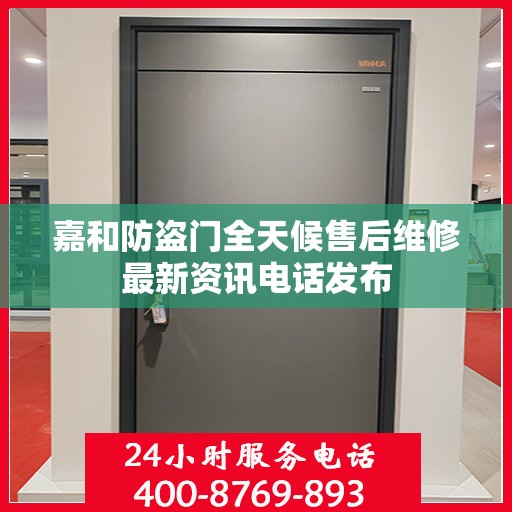 嘉和防盗门全天候售后维修最新资讯电话发布