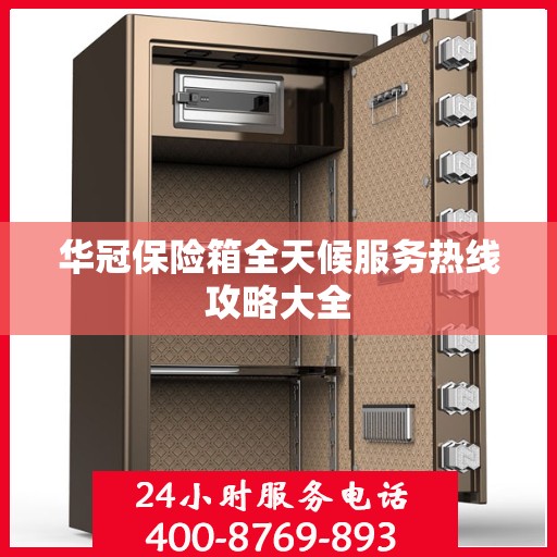 华冠保险箱全天候服务热线攻略大全
