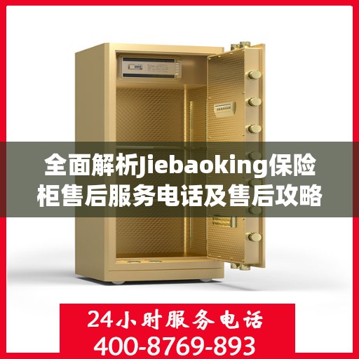 全面解析Jiebaoking保险柜售后服务电话及售后攻略大全