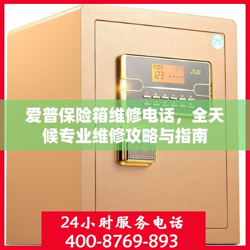 爱普保险箱维修电话，全天候专业维修攻略与指南