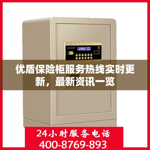 优盾保险柜服务热线实时更新，最新资讯一览