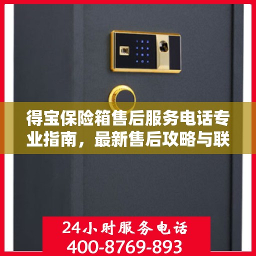 得宝保险箱售后服务电话专业指南，最新售后攻略与联系方式